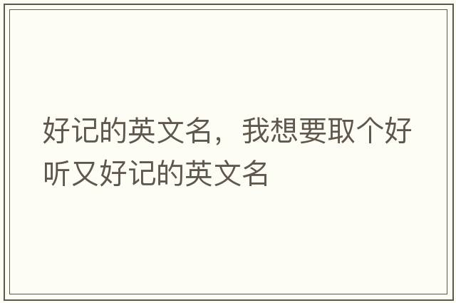 好記的英文名，我想要取個(gè)好聽(tīng)又好記的英文名
