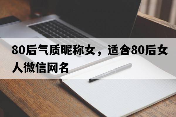 80后氣質(zhì)昵稱(chēng)女，適合80后女人微信網(wǎng)名