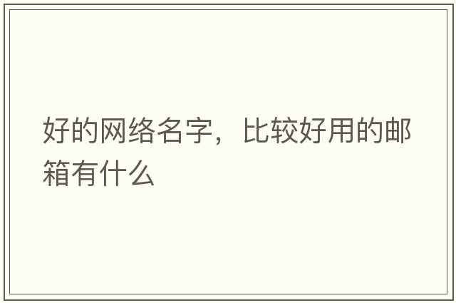 好的網(wǎng)絡(luò )名字，比較好用的郵箱有什么