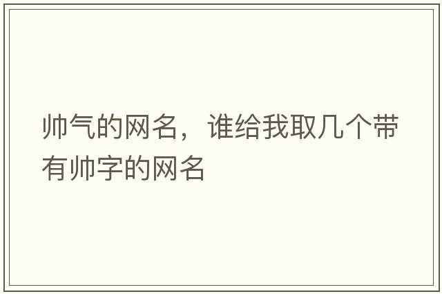 帥氣的網(wǎng)名，誰(shuí)給我取幾個(gè)帶有帥字的網(wǎng)名