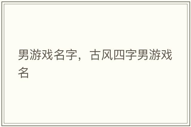 男游戲名字，古風(fēng)四字男游戲名