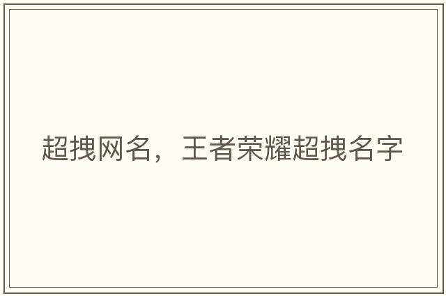 超拽網(wǎng)名，王者榮耀超拽名字