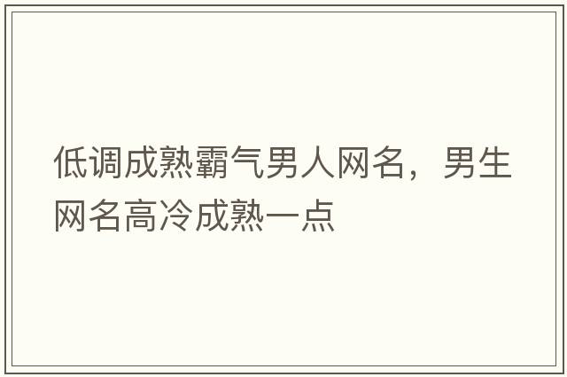 低調成熟霸氣男人網(wǎng)名，男生網(wǎng)名高冷成熟一點(diǎn)