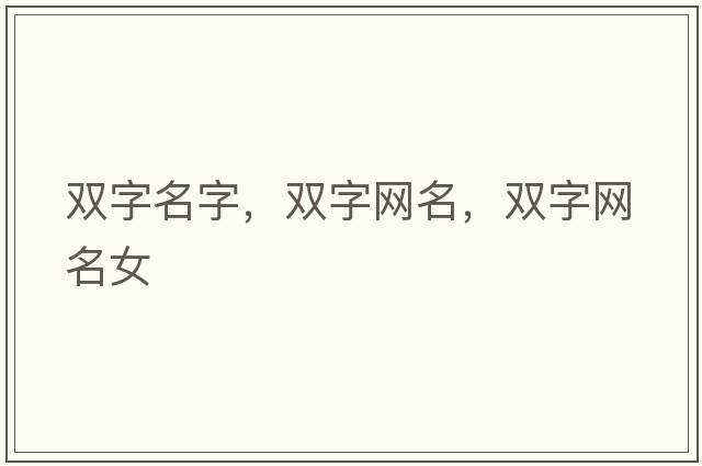 雙字名字，雙字網(wǎng)名，雙字網(wǎng)名女