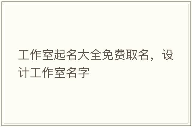 工作室起名大全免費取名，設計工作室名字