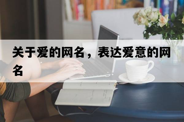 關(guān)于愛(ài)的網(wǎng)名，表達愛(ài)意的網(wǎng)名