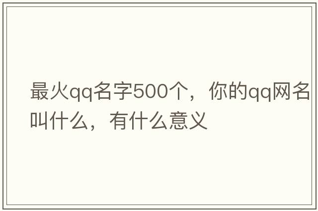 最火QQ名字500個(gè)，你的QQ網(wǎng)名叫什么，有什么意義