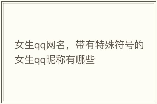 女生qq網(wǎng)名，帶有特殊符號的女生QQ昵稱(chēng)有哪些