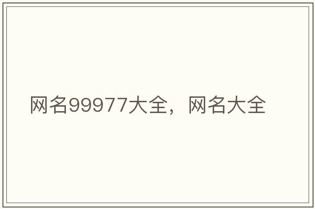 網(wǎng)名99977大全，網(wǎng)名大全