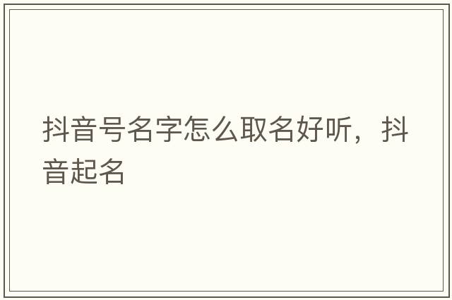 抖音號名字怎么取名好聽(tīng)，抖音起名