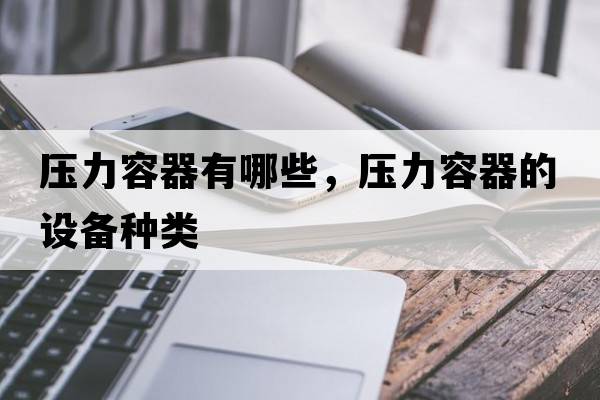 壓力容器有哪些，壓力容器的設備種類(lèi)