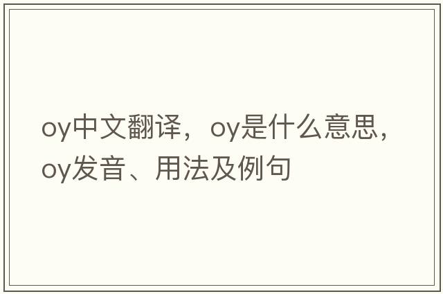 oy中文翻譯，oy是什么意思，oy發(fā)音、用法及例句