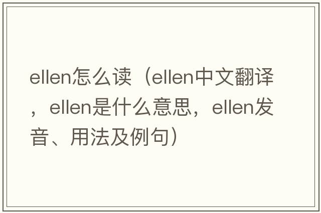 ellen怎么讀（Ellen中文翻譯，Ellen是什么意思，Ellen發(fā)音、用法及例句）
