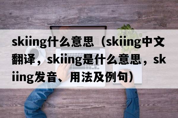skiing什么意思（skiing中文翻譯，skiing是什么意思，skiing發(fā)音、用法及例句）