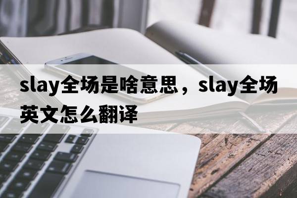 slay全場(chǎng)是啥意思，slay全場(chǎng)英文怎么翻譯