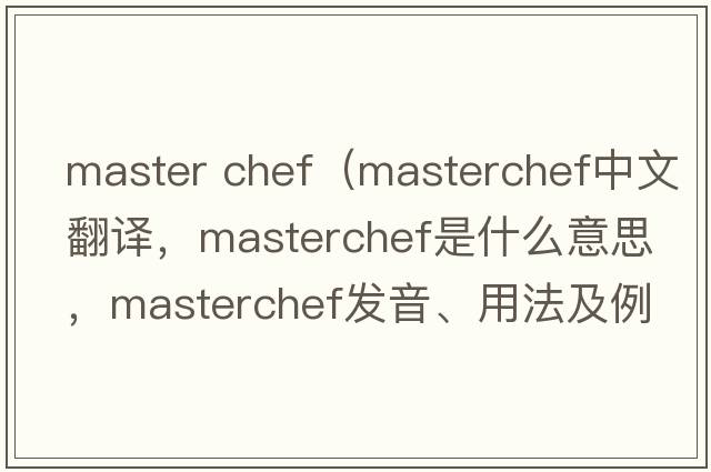 master chef（MasterChef中文翻譯，MasterChef是什么意思，MasterChef發(fā)音、用法及例句）