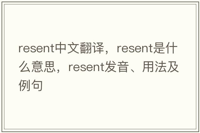 resent中文翻譯，resent是什么意思，resent發(fā)音、用法及例句