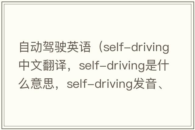 自動(dòng)駕駛英語(yǔ)（self-driving中文翻譯，self-driving是什么意思，self-driving發(fā)音、用法及例句）