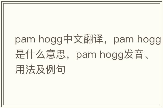 pam hogg中文翻譯，pam hogg是什么意思，pam hogg發(fā)音、用法及例句