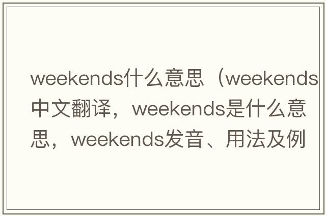weekends什么意思（weekends中文翻譯，weekends是什么意思，weekends發(fā)音、用法及例句）