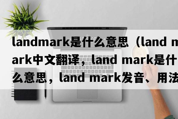 landmark是什么意思（land mark中文翻譯，land mark是什么意思，land mark發(fā)音、用法及例句）