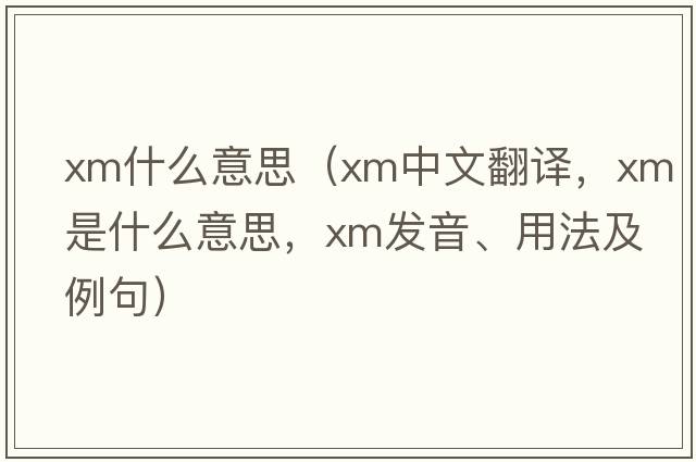 xm什么意思（xm中文翻譯，xm是什么意思，xm發(fā)音、用法及例句）
