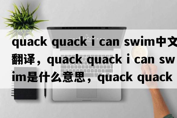 quack quack i can swim中文翻譯，quack quack i can swim是什么意思，quack quack i can swim發(fā)音、用法及例句