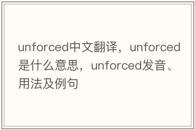 unforced中文翻譯，unforced是什么意思，unforced發(fā)音、用法及例句