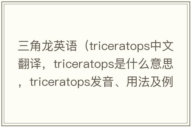 三角龍英語(yǔ)（triceratops中文翻譯，triceratops是什么意思，triceratops發(fā)音、用法及例句）