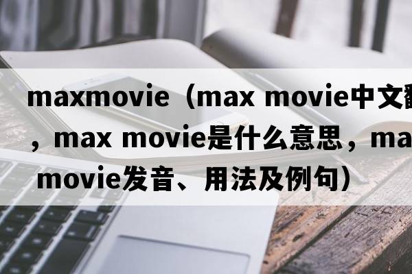 maxmovie（max movie中文翻譯，max movie是什么意思，max movie發(fā)音、用法及例句）