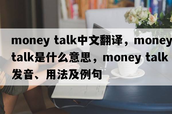 money talk中文翻譯，money talk是什么意思，money talk發(fā)音、用法及例句