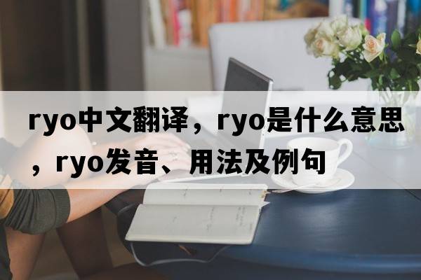 Ryo中文翻譯，Ryo是什么意思，Ryo發(fā)音、用法及例句