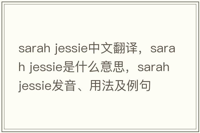 sarah jessie中文翻譯，sarah jessie是什么意思，sarah jessie發(fā)音、用法及例句