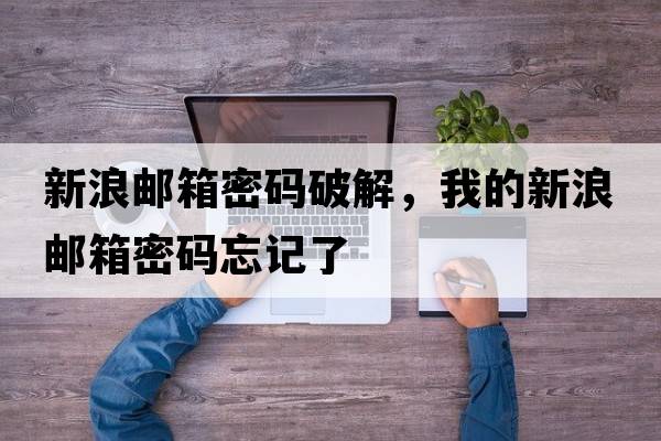 新浪郵箱密碼破解，我的新浪郵箱密碼忘記了