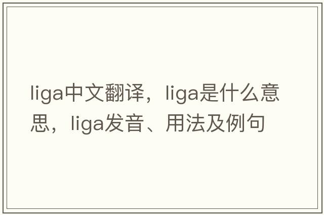 LIGA中文翻譯，LIGA是什么意思，LIGA發(fā)音、用法及例句