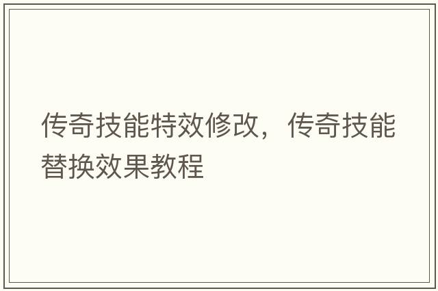傳奇技能特效修改，傳奇技能替換效果教程