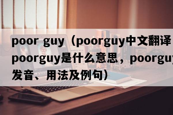 poor guy（poorguy中文翻譯，poorguy是什么意思，poorguy發(fā)音、用法及例句）