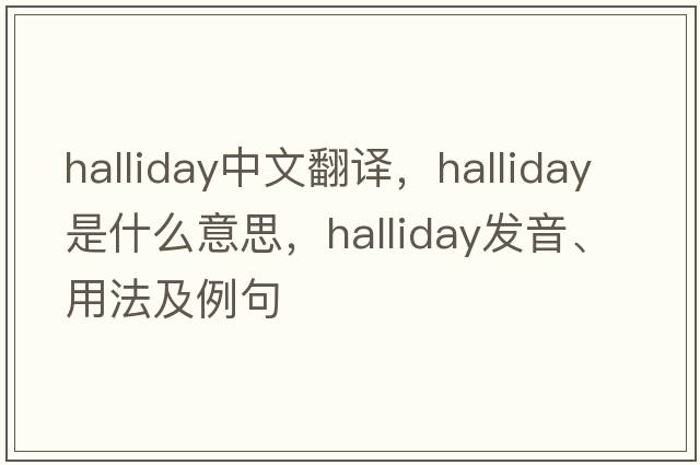 Halliday中文翻譯，Halliday是什么意思，Halliday發(fā)音、用法及例句