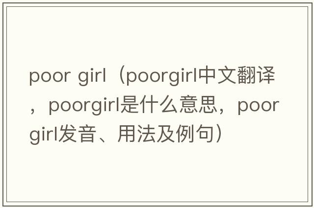 poor girl（poorgirl中文翻譯，poorgirl是什么意思，poorgirl發(fā)音、用法及例句）