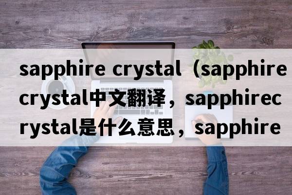 sapphire crystal（sapphirecrystal中文翻譯，sapphirecrystal是什么意思，sapphirecrystal發(fā)音、用法及例句）