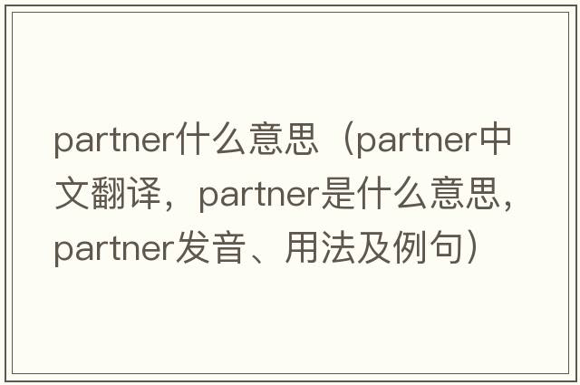partner什么意思（partner中文翻譯，partner是什么意思，partner發(fā)音、用法及例句）