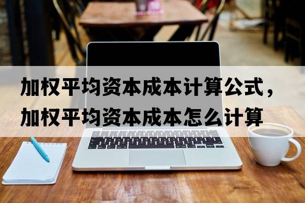 加權平均資本成本計算公式，加權平均資本成本怎么計算