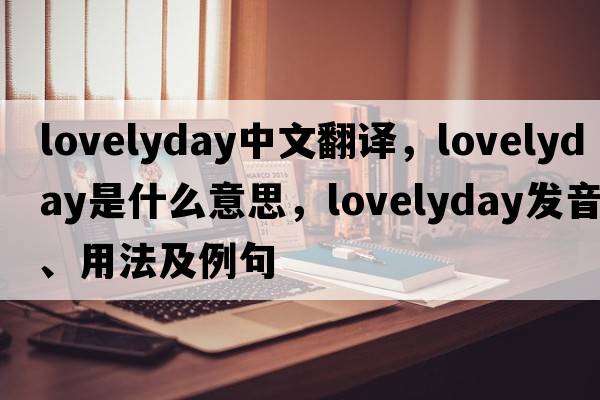 lovelyday中文翻譯，lovelyday是什么意思，lovelyday發(fā)音、用法及例句