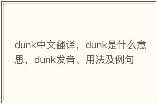 dunk中文翻譯，dunk是什么意思，dunk發(fā)音、用法及例句