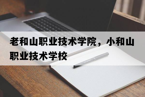 老和山職業(yè)技術(shù)學(xué)院，小和山職業(yè)技術(shù)學(xué)校