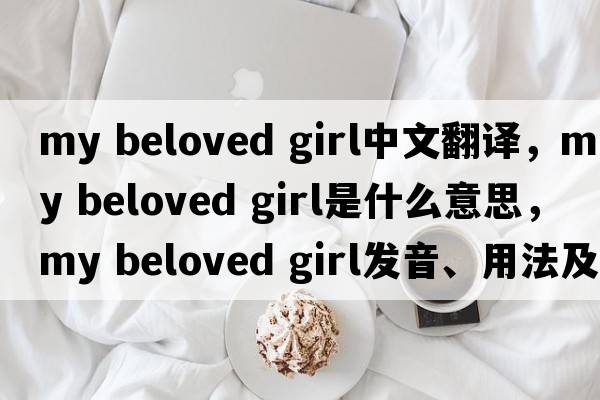 my beloved girl中文翻譯，my beloved girl是什么意思，my beloved girl發(fā)音、用法及例句