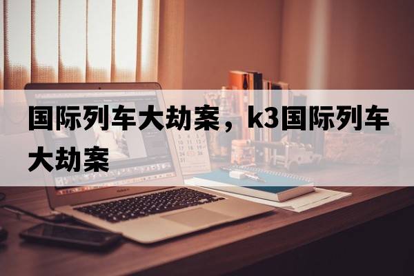 國際列車(chē)大劫案，k3國際列車(chē)大劫案