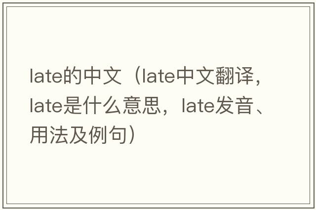 late的中文（late中文翻譯，late是什么意思，late發(fā)音、用法及例句）