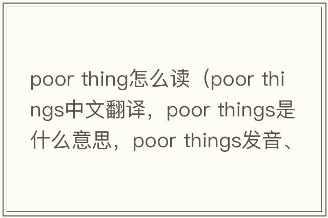 poor thing怎么讀（poor things中文翻譯，poor things是什么意思，poor things發(fā)音、用法及例句）