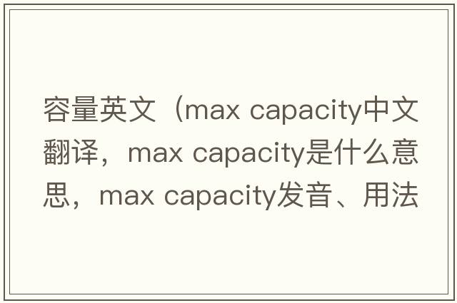 容量英文（max capacity中文翻譯，max capacity是什么意思，max capacity發(fā)音、用法及例句）